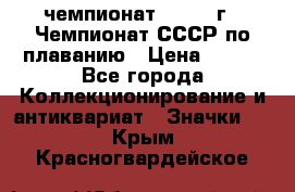 11.1) чемпионат : 1983 г - Чемпионат СССР по плаванию › Цена ­ 349 - Все города Коллекционирование и антиквариат » Значки   . Крым,Красногвардейское